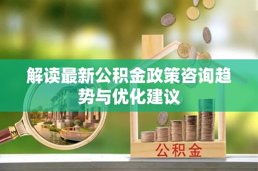 红旗解读最新公积金政策咨询趋势与优化建议