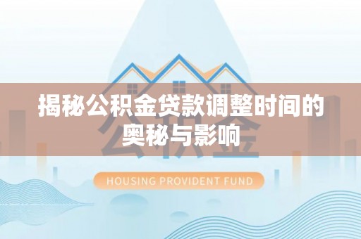 红旗揭秘公积金贷款调整时间的奥秘与影响
