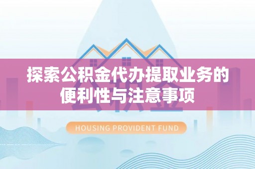 红旗探索公积金代办提取业务的便利性与注意事项