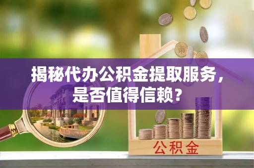 红旗揭秘代办公积金提取服务，是否值得信赖？