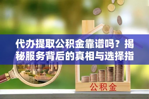 红旗代办提取公积金靠谱吗？揭秘服务背后的真相与选择指南