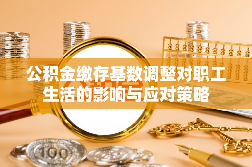 红旗公积金缴存基数调整对职工生活的影响与应对策略