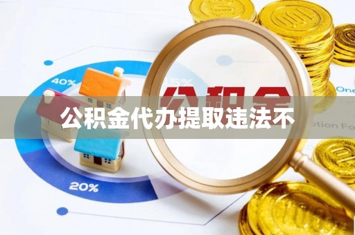 红旗公积金代办提取违法不