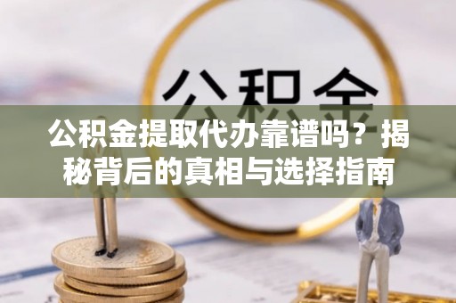 红旗公积金提取代办靠谱吗？揭秘背后的真相与选择指南