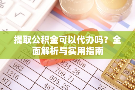 红旗提取公积金可以代办吗？全面解析与实用指南