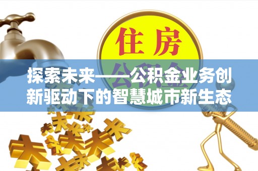 红旗探索未来——公积金业务创新驱动下的智慧城市新生态