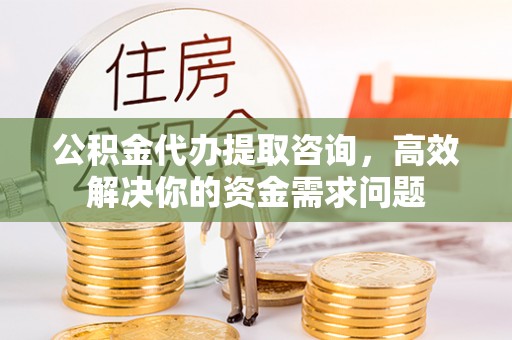 红旗公积金代办提取咨询，高效解决你的资金需求问题