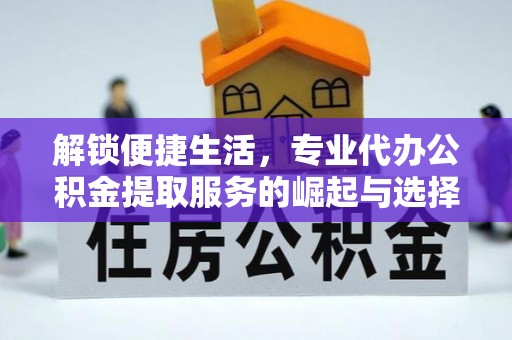 红旗解锁便捷生活，专业代办公积金提取服务的崛起与选择