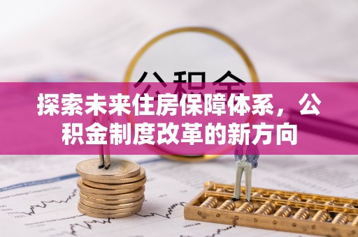红旗探索未来住房保障体系，公积金制度改革的新方向