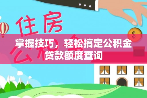 红旗掌握技巧，轻松搞定公积金贷款额度查询