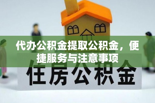 红旗代办公积金提取公积金，便捷服务与注意事项