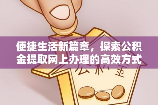 红旗便捷生活新篇章，探索公积金提取网上办理的高效方式
