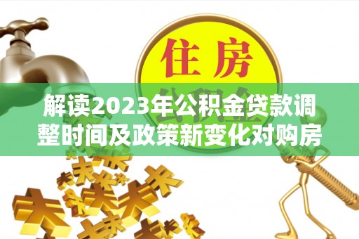 红旗解读2023年公积金贷款调整时间及政策新变化对购房的影响