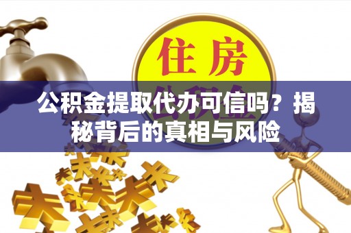 红旗公积金提取代办可信吗？揭秘背后的真相与风险