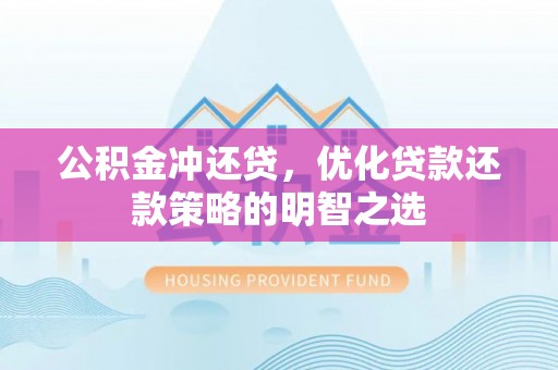 红旗公积金冲还贷，优化贷款还款策略的明智之选