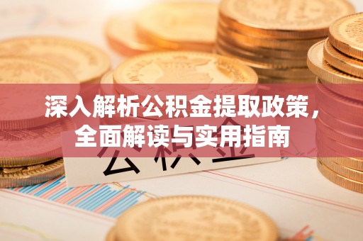 红旗深入解析公积金提取政策，全面解读与实用指南