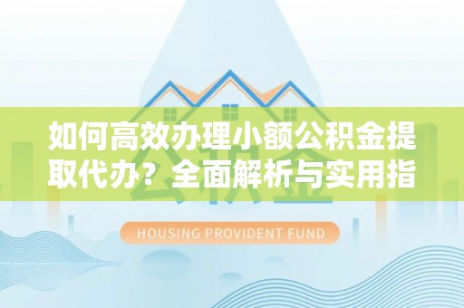 红旗如何高效办理小额公积金提取代办？全面解析与实用指南