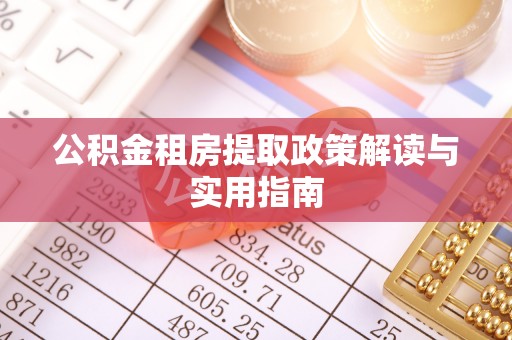 红旗公积金租房提取政策解读与实用指南