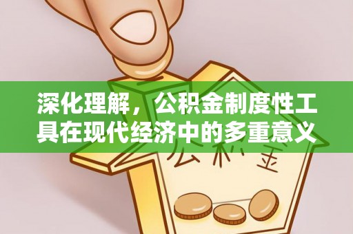 红旗深化理解，公积金制度性工具在现代经济中的多重意义