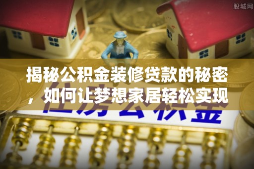 红旗揭秘公积金装修贷款的秘密，如何让梦想家居轻松实现？