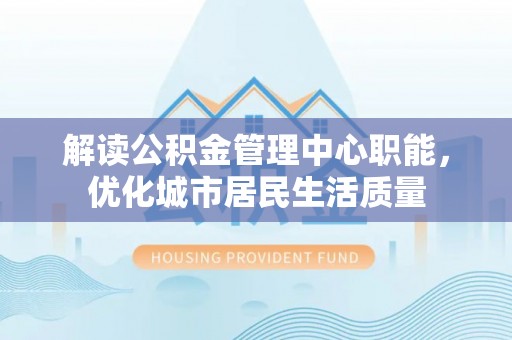 红旗解读公积金管理中心职能，优化城市居民生活质量