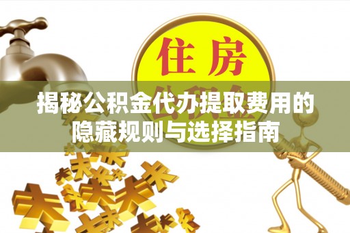 红旗揭秘公积金代办提取费用的隐藏规则与选择指南