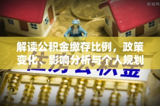 红旗解读公积金缴存比例，政策变化、影响分析与个人规划
