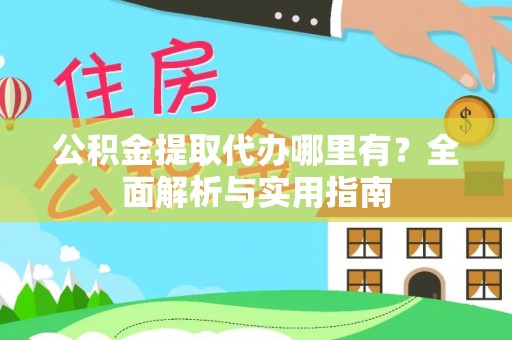 红旗公积金提取代办哪里有？全面解析与实用指南
