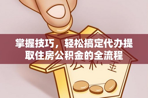 红旗掌握技巧，轻松搞定代办提取住房公积金的全流程