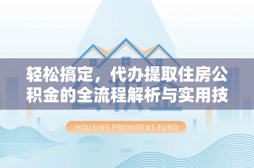 红旗轻松搞定，代办提取住房公积金的全流程解析与实用技巧
