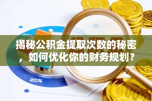 红旗揭秘公积金提取次数的秘密，如何优化你的财务规划？