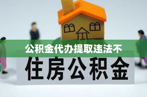 红旗公积金代办提取违法不