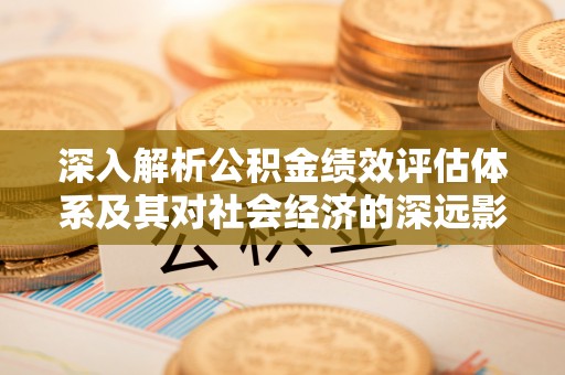 红旗深入解析公积金绩效评估体系及其对社会经济的深远影响