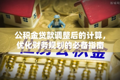 红旗公积金贷款调整后的计算，优化财务规划的必备指南