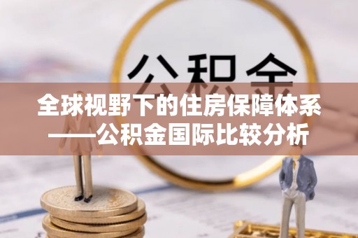 红旗全球视野下的住房保障体系——公积金国际比较分析