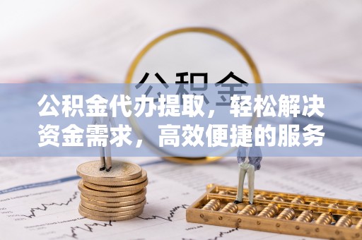 红旗公积金代办提取，轻松解决资金需求，高效便捷的服务选择