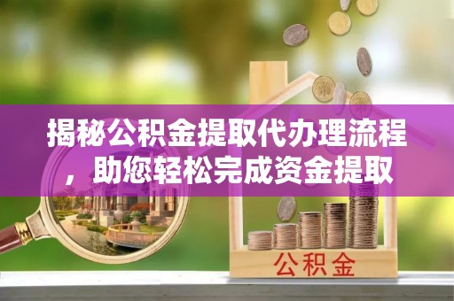红旗揭秘公积金提取代办理流程，助您轻松完成资金提取