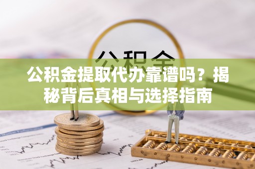 红旗公积金提取代办靠谱吗？揭秘背后真相与选择指南