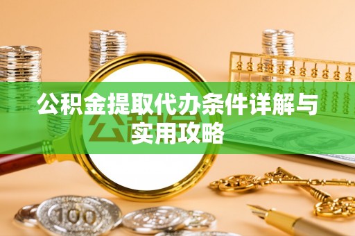 红旗公积金提取代办条件详解与实用攻略
