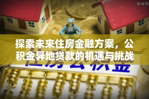 红旗探索未来住房金融方案，公积金异地贷款的机遇与挑战