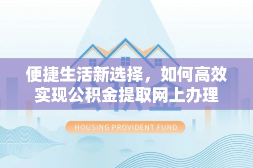 红旗便捷生活新选择，如何高效实现公积金提取网上办理