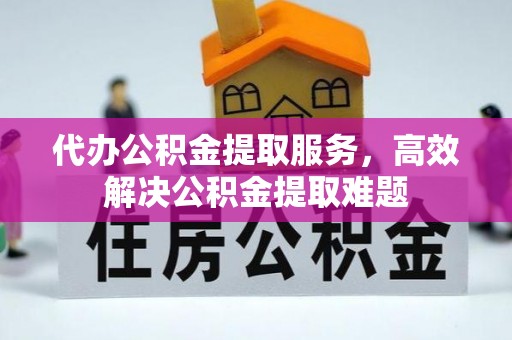 红旗代办公积金提取服务，高效解决公积金提取难题