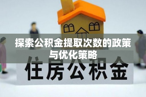 红旗探索公积金提取次数的政策与优化策略