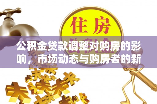 红旗公积金贷款调整对购房的影响，市场动态与购房者的新选择