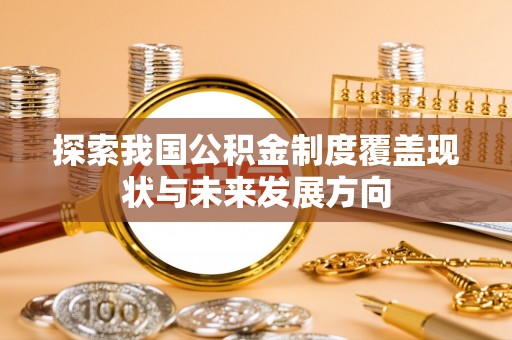 红旗探索我国公积金制度覆盖现状与未来发展方向