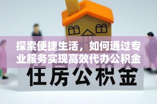 红旗探索便捷生活，如何通过专业服务实现高效代办公积金提取