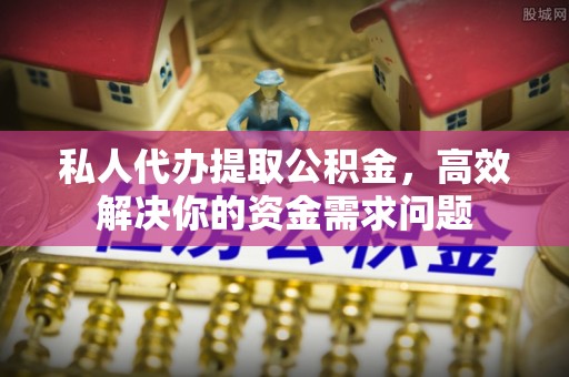 红旗私人代办提取公积金，高效解决你的资金需求问题
