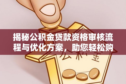 红旗揭秘公积金贷款资格审核流程与优化方案，助您轻松购房