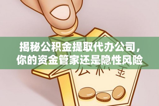 红旗揭秘公积金提取代办公司，你的资金管家还是隐性风险？