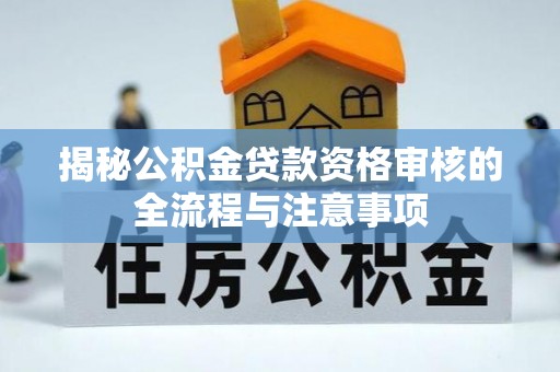 红旗揭秘公积金贷款资格审核的全流程与注意事项